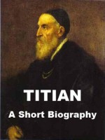 Titian - A Short Biography - William Michael Rossetti