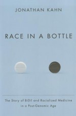 Race in a Bottle: The Story of BiDil and Racialized Medicine in a Post-Genomic Age - Jonathan Kahn