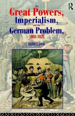 The Great Powers, Imperialism and the German Problem, 1865-1925 - John Lowe