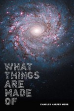 What Things Are Made Of - Charles Harper Webb