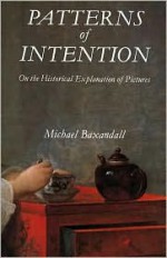 Patterns of Intention: On the Historical Explanation of Pictures - Michael Baxandall