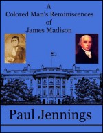 A Colored Man's Reminiscences of James Madison - Paul Jennings