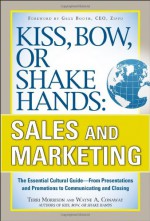 Kiss, Bow, or Shake Hands: Sales and Marketing: The Essential Cutural Guide--From Presentations and Promotions to Communicating and Closing - Terri Morrison, Wayne A. Conway