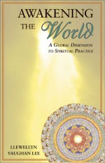 Awakening the World: A Global Dimension to Spiritual Practice - Llewellyn Vaughan-Lee