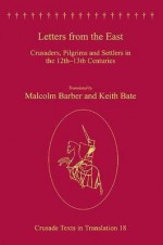 Letters from the East: Crusaders, Pilgrims and Settlers in the 12th-13th Centuries - Malcolm Barber, Keith Bate