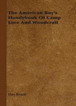 The American Boy's Handybook of Camp Lore and Woodcraft - Dan Beard