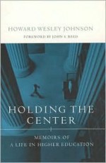 Holding the Center: Memoirs of a Life in Higher Education - Howard W. Johnson, John S. Reed