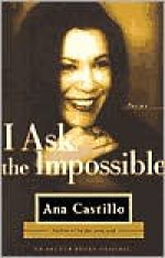 I Ask the Impossible: Poems - Ana Castillo