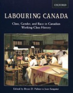 Labouring Canada: Class, Gender, and Race in Canadian Working-Class History - Brian D. Palmer, Joan Sangster