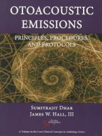 Otoacoustic Emissions: Principles, Procedures, and Protocols (Core Clinical Concepts in Audiology) - Sumitrajit Dhar, James W. Hall III