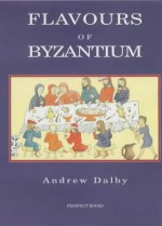 Flavours of Byzantium - Andrew Dalby