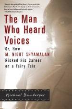 The Man Who Heard Voices: Or, How M. Night Shyamalan Risked His Career on a Fairy Tale and Lost - Michael Bamberger