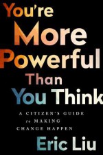 You're More Powerful than You Think: A Citizen’s Guide to Making Change Happen - Eric Liu