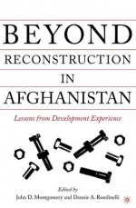 Beyond Reconstruction in Afghanistan: Lessons from Development Experience - Dennis A. Rondinelli, John D. Montgomery