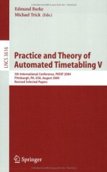 Practice and Theory of Automated Timetabling V: 5th International Conference, Patat 2004, Pittsburgh, Pa, USA, August 18-20, 2004, Revised Selected Papers - Edmund Burke