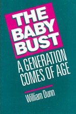 The Baby Bust: A Generation Comes of Age - William Dunn