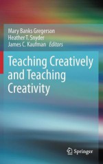 Teaching Creatively and Teaching Creativity - Mary Banks Gregerson, James C. Kaufman, Heather T. Snyder