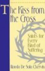 The Kiss from the Cross: Saints for Every Kind of Suffering - Ronda Chervin