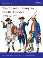 The Spanish Army in North America 1700-1793 - René Chartrand, David Rickman