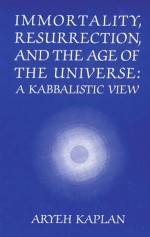 Immortality, Resurrection and the Age of the Universe: A Kabbalistic View - Aryeh Kaplan, Yaakov Elman