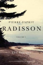 Pierre-Esprit Radisson: The Collected Writings, Volume 1: The Voyages - Germaine Warkentin