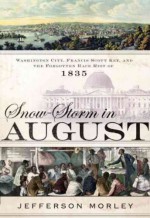 Snow-storm In August Washington City, Francis Scott Key, And The Forgotten Riot Of 1835 [ Bound Galley] - Jefferson Morley