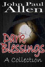 Dark Blessings: A Collection - John Paul Allen