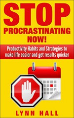 Stop Procrastinating Now!: Productivity Habits and Strategies to make life easier and get results quicker - Lynn Hall