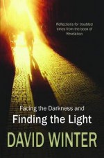 Facing the Darkness and Finding the Light: Reflections for Troubled Times from the Book of Revelation - David Winter