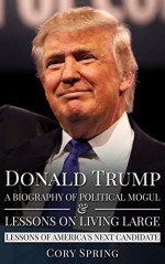 Donald Trump: A Biography Of Political Mogul & Lessons On Living Large - Lessons of America's Next Candidate (Donald Trump, Trump, Donald Trump Biography, ... Donald Trump Crippled America Book 1) - Cory Spring, Trump Donald Trump (Quotes), Donald Trump Donald Trump Books, Donald Trump (Quotes)