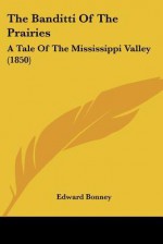 The Banditti of the Prairies: A Tale of the Mississippi Valley (1850) - Edward Bonney