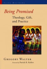 Being Promised: Theology, Gift, and Practice (Sacra Doctrina: Christian Theology for a Postmodern Age) - Gregory Walter, Patrick Keifert