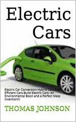 Electric Cars: A Complete Introduction to: Hybrid Cars-Fuel Efficient Cars-Build Electric Cars- An Environmental Boon and a Perfect Mass Invention!!! (Electric ... Hybrid Cars, Enviornment Friendly Cars) - Thomas Johnson