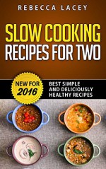 Slow Cooking for Two: Best Simple and Deliciously Healthy Recipes for 2016 - Rebecca Lacey