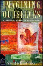 Imagining Ourselves: Classics of Canadian Non-Fiction - Daniel Francis