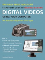 The Really, Really, Really Easy Step-by-Step Guide to Creating & Editing Digital Videos Using Your Computer: For Absolute Beginners of All Ages - Christian Darkin