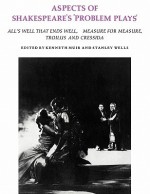 Aspects of Shakespeare's "Problem Plays": All's Well That Ends Well, Measure for Measure, Troilus and Cressida - Kenneth Muir