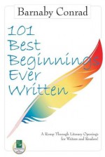 101 Best Beginnings Ever Written: A Romp Through Literary Openings for Writers and Readers - Barnaby Conrad