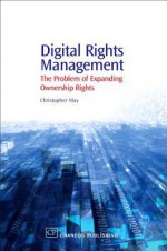 Digital Rights Management: The Problem of Expanding Ownership Rights - Christopher May