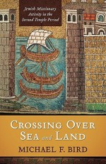 Crossing Over Sea And Land: Jewish Missionary Activity In The Second Temple Period - Michael F. Bird