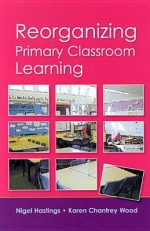 Reorganizing Primary Classroom - Nigel Hastings, Karen Chantrey Wood