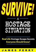 The Prepper's Guide to Surviving a Hostage Situation: Real Life Hostage Escape Secrets Everyone Should Know! - James Perry