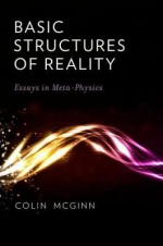 Basic Structures of Reality: Essays in Meta-Physics - Colin McGinn