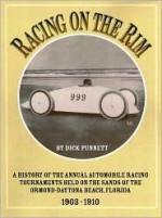 Racing on the Rim: A History of the Annual Automobile Racing Tournaments Held on the Sands of the Ormond-Daytona Beach, Florida 1903-1910 - Dick Punnett