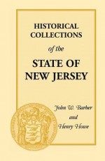 Historical Collections of the State of New Jersey: Containing Geographical Descriptions of Every Township in the State - Henry Howe, John W. Barber