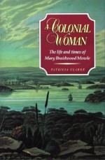 A Colonial Woman: The Life and Times of Mary Braidwood Mowle - Patricia Clarke