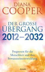 Der große Übergang 2012 - 2032: Prognosen für die Menschheit und ihre Bewusstseinsentwicklung (German Edition) - Diana Cooper, Manfred Miethe