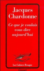 Ce que je voulais vous dire aujourd'hui (Les Cahiers Rouges) (French Edition) - Jacques Chardonne