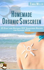 Homemade Organic Sunscreen: 25 Easy And Natural DIY Sunscreen Recipes For Summer 2016 - Emma Miller