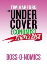 The Undercover Economist Strikes Back: Boss-o-nomics - Tim Harford